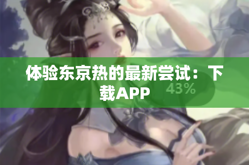 体验东京热的最新尝试：下载APP