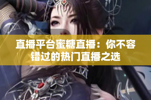 直播平台蜜糖直播：你不容错过的热门直播之选