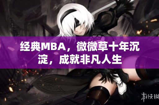 经典MBA，微微草十年沉淀，成就非凡人生