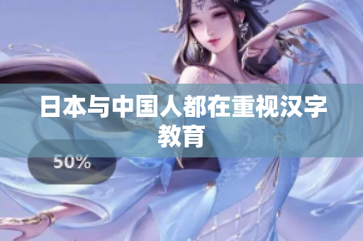 日本与中国人都在重视汉字教育