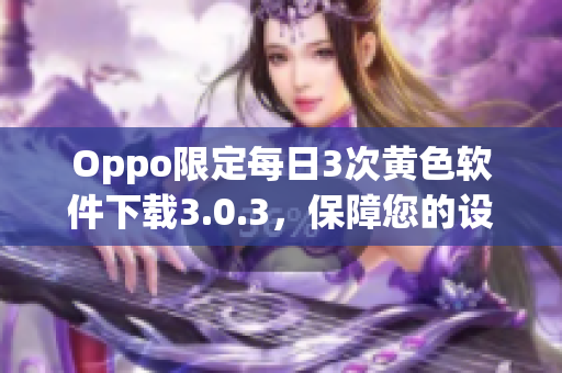 Oppo限定每日3次黄色软件下载3.0.3，保障您的设备安全！