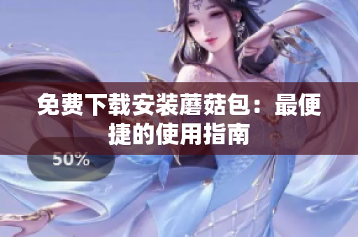 免费下载安装蘑菇包：最便捷的使用指南
