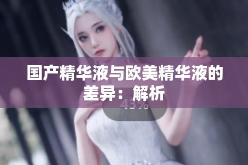 国产精华液与欧美精华液的差异：解析
