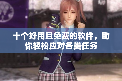 十个好用且免费的软件，助你轻松应对各类任务