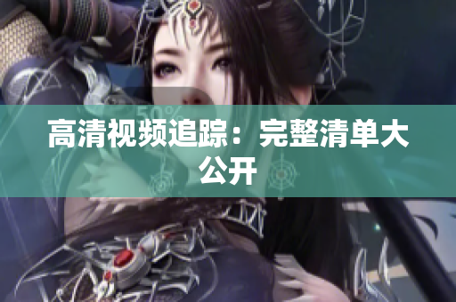 高清视频追踪：完整清单大公开