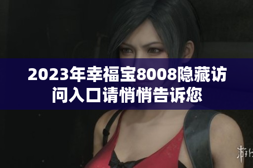 2023年幸福宝8008隐藏访问入口请悄悄告诉您