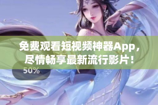 免费观看短视频神器App，尽情畅享最新流行影片！