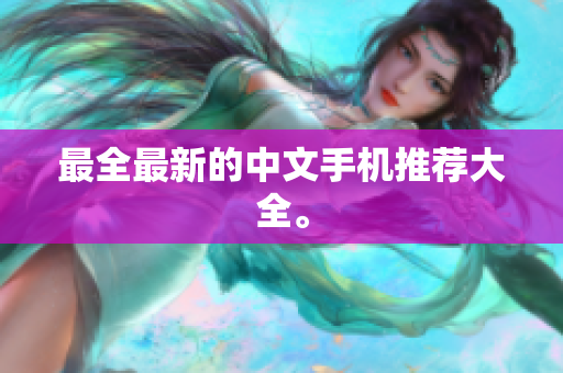 最全最新的中文手机推荐大全。