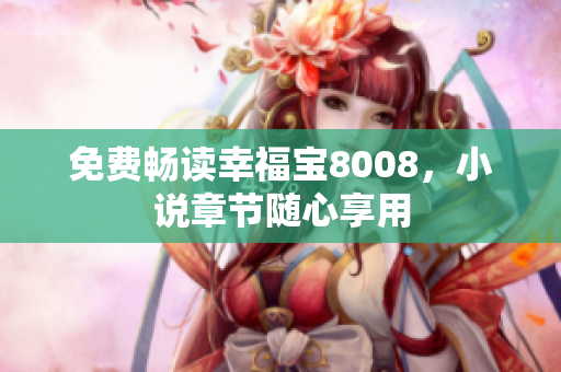 免费畅读幸福宝8008，小说章节随心享用