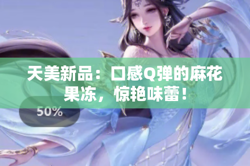 天美新品：口感Q弹的麻花果冻，惊艳味蕾！