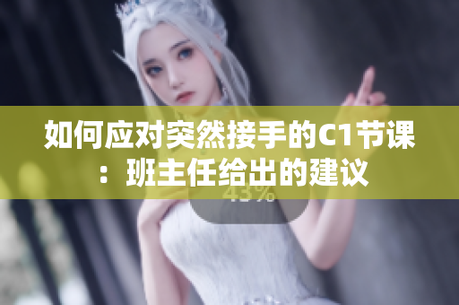 如何应对突然接手的C1节课：班主任给出的建议