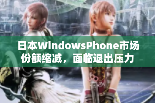 日本WindowsPhone市场份额缩减，面临退出压力
