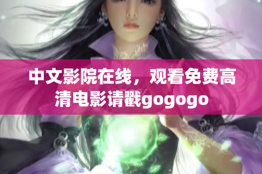 中文影院在线，观看免费高清电影请戳gogogo