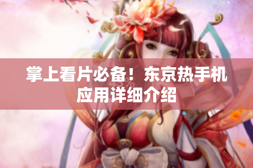掌上看片必备！东京热手机应用详细介绍