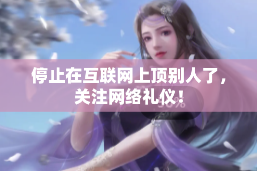 停止在互联网上顶别人了，关注网络礼仪！