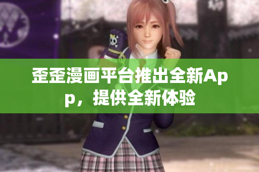 歪歪漫画平台推出全新App，提供全新体验