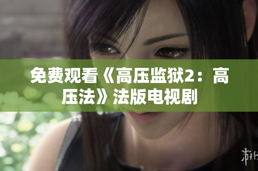 免费观看《高压监狱2：高压法》法版电视剧