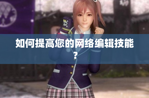 如何提高您的网络编辑技能？