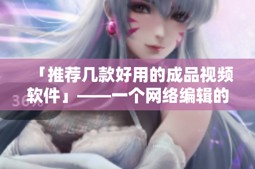 「推荐几款好用的成品视频软件」——一个网络编辑的听证会
