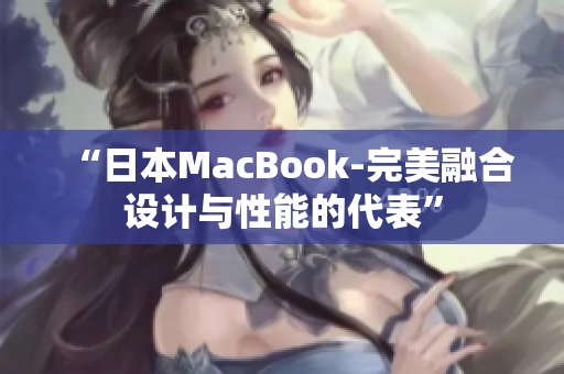 “日本MacBook-完美融合设计与性能的代表”
