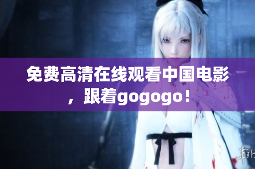 免费高清在线观看中国电影，跟着gogogo！