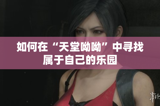 如何在“天堂呦呦”中寻找属于自己的乐园