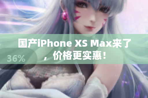 国产iPhone XS Max来了，价格更实惠！