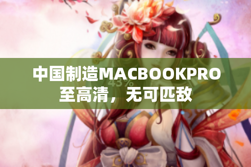 中国制造MACBOOKPRO至高清，无可匹敌