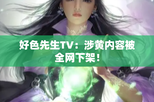 好色先生TV：涉黄内容被全网下架！