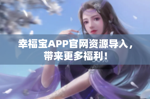 幸福宝APP官网资源导入，带来更多福利！