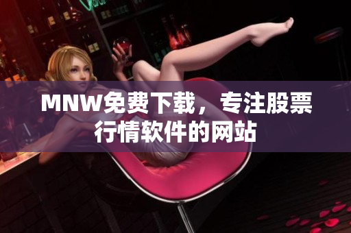 MNW免费下载，专注股票行情软件的网站