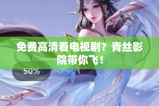 免费高清看电视剧？青丝影院带你飞！