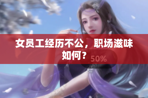 女员工经历不公，职场滋味如何？