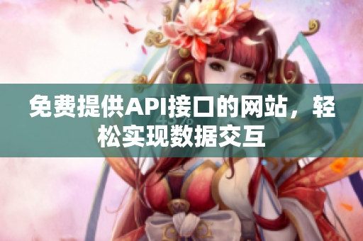 免费提供API接口的网站，轻松实现数据交互