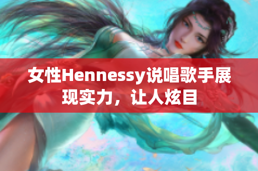 女性Hennessy说唱歌手展现实力，让人炫目