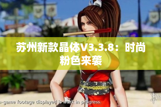 苏州新款晶体V3.3.8：时尚粉色来袭