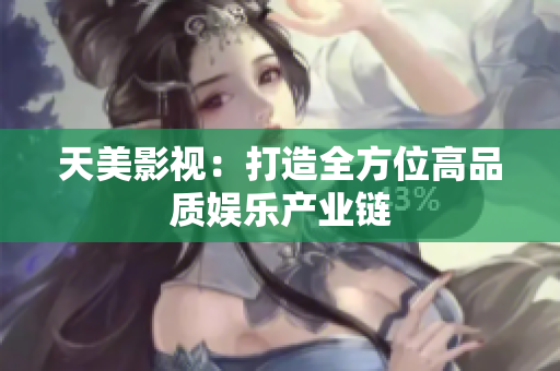 天美影视：打造全方位高品质娱乐产业链