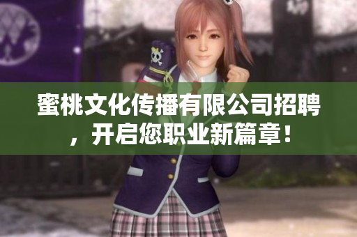 蜜桃文化传播有限公司招聘，开启您职业新篇章！