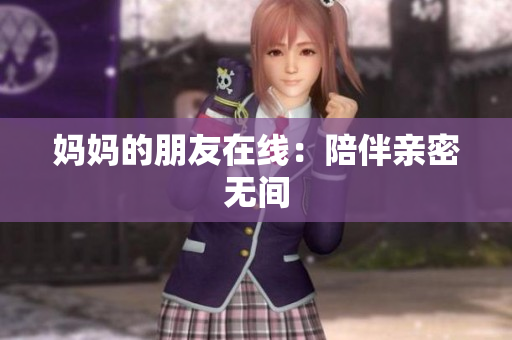 妈妈的朋友在线：陪伴亲密无间