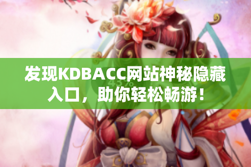 发现KDBACC网站神秘隐藏入口，助你轻松畅游！