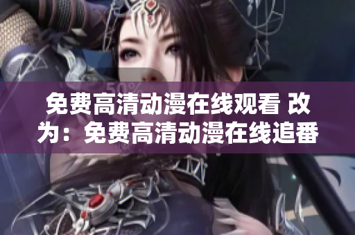 免费高清动漫在线观看 改为：免费高清动漫在线追番