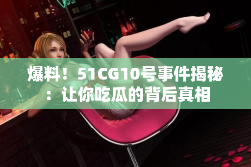 爆料！51CG10号事件揭秘：让你吃瓜的背后真相