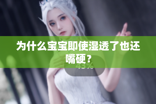 为什么宝宝即使湿透了也还嘴硬？