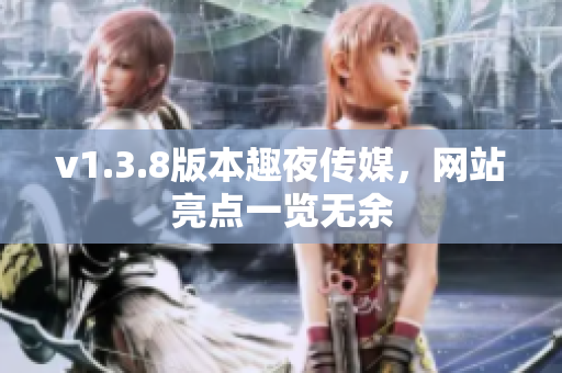 v1.3.8版本趣夜传媒，网站亮点一览无余