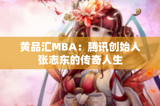 黄品汇MBA：腾讯创始人张志东的传奇人生