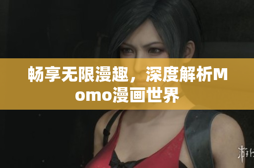 畅享无限漫趣，深度解析Momo漫画世界