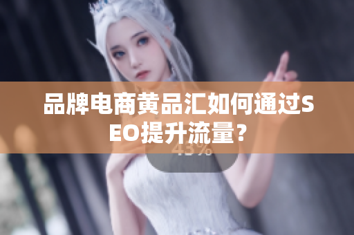 品牌电商黄品汇如何通过SEO提升流量？