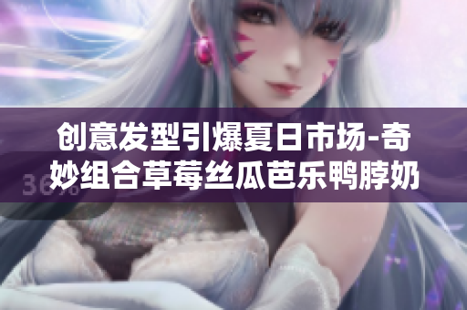 创意发型引爆夏日市场-奇妙组合草莓丝瓜芭乐鸭脖奶茶发型
