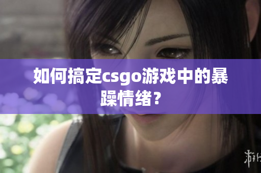 如何搞定csgo游戏中的暴躁情绪？
