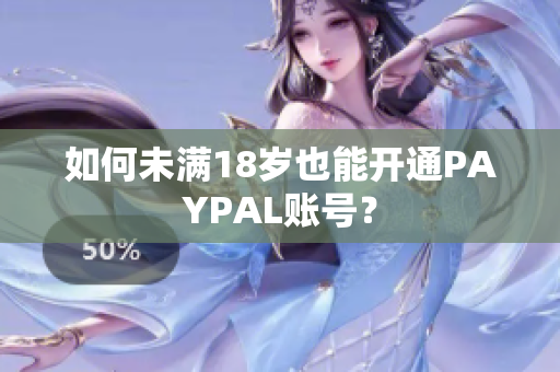 如何未满18岁也能开通PAYPAL账号？